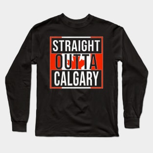 Straight Outta Calgary - Gift for Canadian From Calgary Alberta Long Sleeve T-Shirt